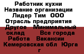 Работник кухни › Название организации ­ Лидер Тим, ООО › Отрасль предприятия ­ Другое › Минимальный оклад ­ 1 - Все города Работа » Вакансии   . Кемеровская обл.,Юрга г.